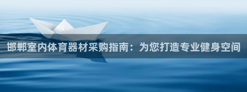 耀世启航什么意思：邯郸室内体育器材采购指南：为您打造