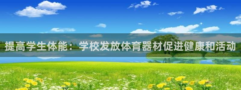 耀世盛典手游下载官网：提高学生体能：学校发放体育器材促进健康