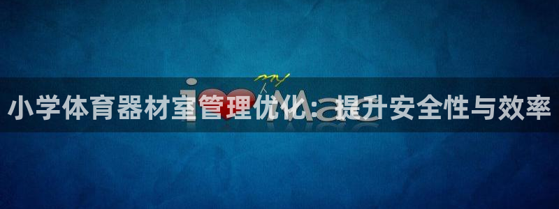 耀世平台注册网址是什么：小学体育器材室管理优化：提升