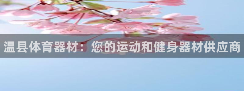 耀世娱乐如何登录账号啊:温县体育器材:您的运动和健身器材供应