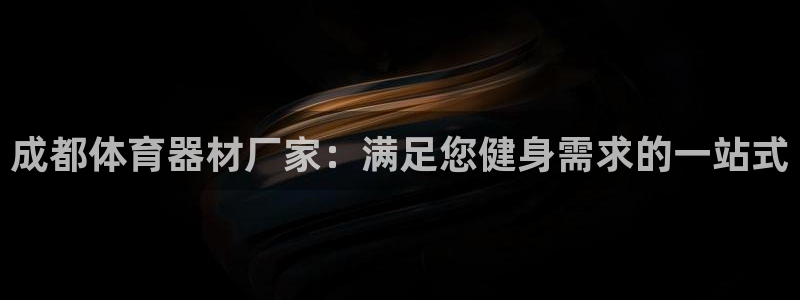 耀世平台代理多少钱一次:成都体育器材厂家:满足您健身需求的一
