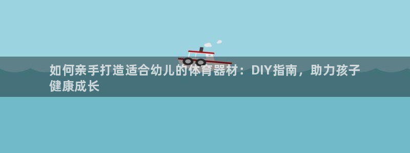 耀世微光mv:如何亲手打造适合幼儿的体育器材:DIY指南,助